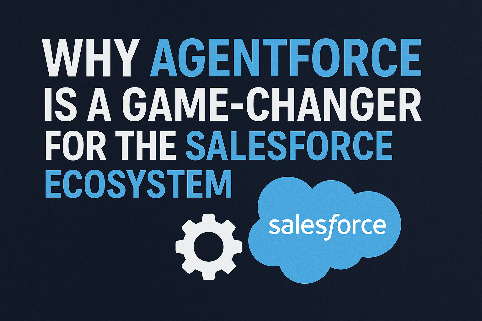 Why Agentforce is a Game-Changer for the Salesforce Ecosystem